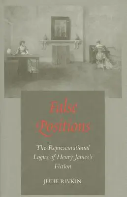 Fausses positions : Les logiques de représentation de la fiction d'Henry James - False Positions: The Representational Logics of Henry James's Fiction