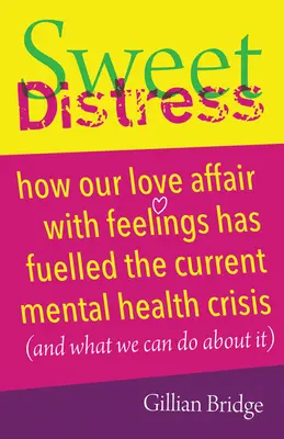 Sweet Distress : Comment notre histoire d'amour avec les sentiments a alimenté la crise actuelle de la santé mentale (et ce que nous pouvons faire) - Sweet Distress: How Our Love Affair with Feelings Has Fuelled the Current Mental Health Crisis (and What We Can Do about It)