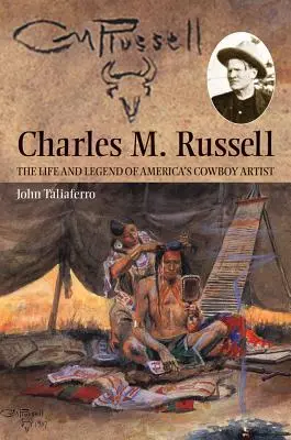 Charles M. Russell : La vie et la légende de l'artiste cow-boy américain - Charles M. Russell: The Life and Legend of America's Cowboy Artist