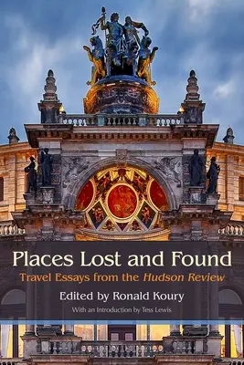 Lieux perdus et retrouvés : Essais de voyage de la Hudson Review - Places Lost and Found: Travel Essays from the Hudson Review