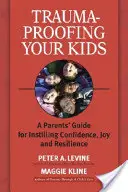 Trauma-Proofing Your Kids : Un guide à l'usage des parents pour leur inculquer la confiance, la joie et la résilience - Trauma-Proofing Your Kids: A Parents' Guide for Instilling Confidence, Joy and Resilience