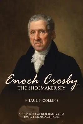 Enoch Crosby l'espion cordonnier : Biographie historique d'un Américain vraiment héroïque - Enoch Crosby the Shoemaker Spy: An Historical Biography of a Truly Heroic American