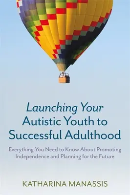 Lancer votre jeune autiste vers une vie adulte réussie : Tout ce qu'il faut savoir pour promouvoir l'indépendance et planifier l'avenir - Launching Your Autistic Youth to Successful Adulthood: Everything You Need to Know about Promoting Independence and Planning for the Future