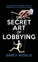 L'art secret du lobbying - Le guide commercial essentiel pour gagner dans la jungle politique - Secret Art of Lobbying - The Essential Business Guide for Winning in the Political Jungle