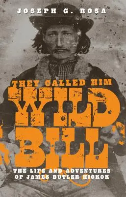 Ils l'appelaient Wild Bill : La vie et les aventures de James Butler Hickok - They Called Him Wild Bill: The Life and Adventures of James Butler Hickok