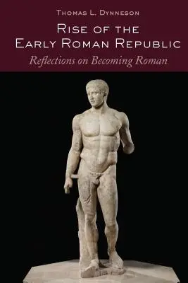 L'essor de la première République romaine ; Réflexions sur le devenir romain - Rise of the Early Roman Republic; Reflections on Becoming Roman