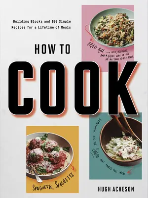 How to Cook : Building Blocks and 100 Simple Recipes for a Lifetime of Meals : Un livre de cuisine - How to Cook: Building Blocks and 100 Simple Recipes for a Lifetime of Meals: A Cookbook