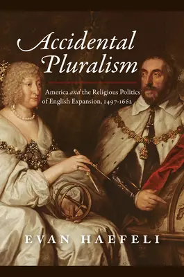 Pluralisme accidentel : L'Amérique et la politique religieuse de l'expansion anglaise, 1497-1662 - Accidental Pluralism: America and the Religious Politics of English Expansion, 1497-1662