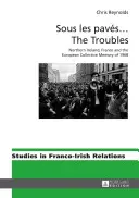 Sous Les Pavs ... les Troubles : L'Irlande du Nord, la France et la mémoire collective européenne de 1968 - Sous Les Pavs ... the Troubles: Northern Ireland, France and the European Collective Memory of 1968