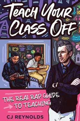 Enseigner à votre classe : le guide du vrai rap pour enseigner - Teach Your Class Off: The Real Rap Guide to Teaching