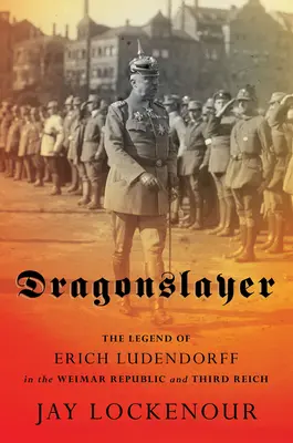 Dragonslayer : La légende d'Erich Ludendorff dans la République de Weimar et le Troisième Reich - Dragonslayer: The Legend of Erich Ludendorff in the Weimar Republic and Third Reich