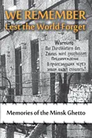 Nous nous souvenons pour que le monde oublie : Souvenirs du ghetto de Minsk - We Remember Lest the World Forget: Memories of the Minsk Ghetto