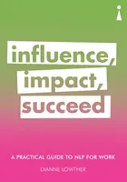 Guide pratique de la PNL au travail : influencer, impacter, réussir - A Practical Guide to Nlp for Work: Influence, Impact, Succeed