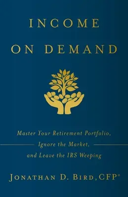 Revenu à la demande : Maîtrisez votre portefeuille de retraite, ignorez le marché et laissez le fisc pleurer - Income on Demand: Master Your Retirement Portfolio, Ignore the Market, and Leave the IRS Weeping