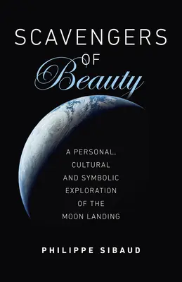 Les charognards de la beauté : Une exploration personnelle, culturelle et symbolique de l'alunissage - Scavengers of Beauty: A Personal, Cultural and Symbolic Exploration of the Moon Landing