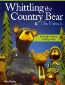 Sculpter l'ours de la campagne et ses amis : 12 projets simples pour les débutants - Whittling the Country Bear & His Friends: 12 Simple Projects for Beginners