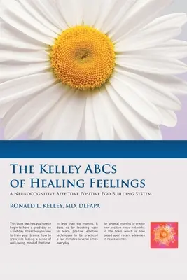 L'ABC de la guérison des sentiments de Kelley : Un système neurocognitif affectif positif de construction de l'ego - The Kelley ABCs of Healing Feelings: A Neurocognitive Affective Positive Ego Building System