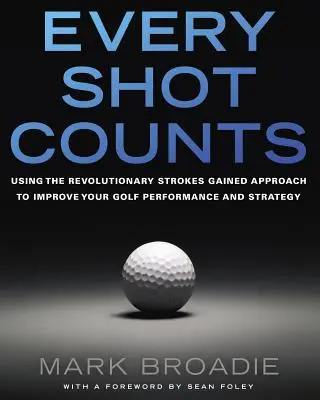 Chaque coup compte : Utiliser l'approche révolutionnaire des coups gagnés pour améliorer vos performances et votre stratégie au golf - Every Shot Counts: Using the Revolutionary Strokes Gained Approach to Improve Your Golf Performance and Strategy