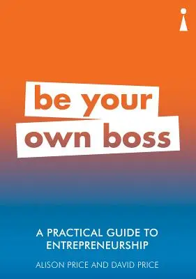 Guide pratique de l'esprit d'entreprise : Soyez votre propre patron - A Practical Guide to Entrepreneurship: Be Your Own Boss