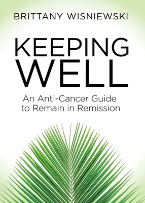 Se maintenir en bonne santé : Un guide anti-cancer pour rester en rémission - Keeping Well: An Anti-Cancer Guide to Remain in Remission