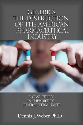 Génériques : La destruction de l'industrie pharmaceutique américaine : Une étude de cas en faveur de la limitation des mandats fédéraux - Generics: The Destruction of the American Pharmaceutical Industry: A Case Study in Support of Federal Term Limits