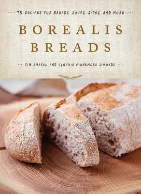 Borealis Breads : 75 recettes de pains, soupes, accompagnements, etc. - Borealis Breads: 75 Recipes for Breads, Soups, Sides, and More