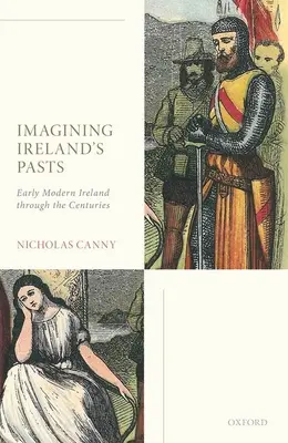 Imaginer le passé de l'Irlande : L'Irlande du début de l'ère moderne à travers les siècles - Imagining Ireland's Pasts: Early Modern Ireland Through the Centuries