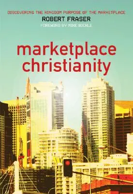 Le christianisme du marché : Découvrir l'objectif du Royaume sur le marché - Marketplace Christianity: Discovering the Kingdom Purpose of the Marketplace