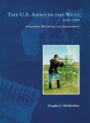 L'armée américaine dans l'Ouest, 1870-1880 : Uniformes, armes et équipements - The U.S. Army in the West, 1870-1880: Uniforms, Weapons, and Equipment