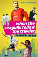 Quand les mouettes suivent le chalutier : Le football anglais dans les années 1990 - When the Seagulls Follow the Trawler: English Football in the 1990s