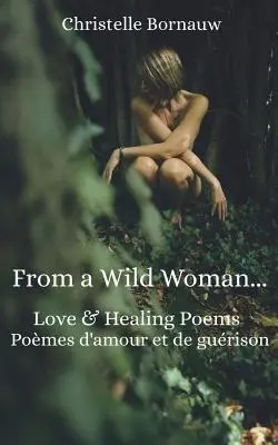 D'une femme sauvage : Poèmes d'amour et de guérison - Pomes d'Amour Et de Gurison - From a Wild Woman: Love & Healing Poems - Pomes d'Amour Et de Gurison