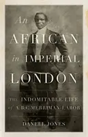 Un Africain dans le Londres impérial : La vie indomptable de A.B.C. Merriman-Labor - An African in Imperial London: The Indomitable Life of A.B.C. Merriman-Labor