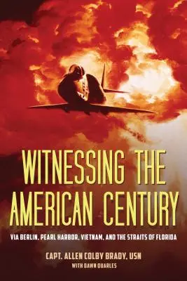 Témoin du siècle américain : Via Berlin, Pearl Harbor, le Vietnam et le détroit de Floride - Witnessing the American Century: Via Berlin, Pearl Harbor, Vietnam, and the Straits of Florida