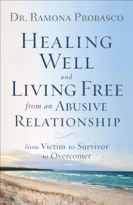 Bien guérir et vivre libre d'une relation abusive : De la victime au survivant, en passant par le vainqueur - Healing Well and Living Free from an Abusive Relationship: From Victim to Survivor to Overcomer