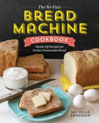 The No-Fuss Bread Machine Cookbook : Recettes pratiques pour un pain maison parfait - The No-Fuss Bread Machine Cookbook: Hands-Off Recipes for Perfect Homemade Bread