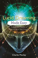 Le rêve lucide en toute simplicité : le guide du débutant pour se réveiller dans ses rêves - Lucid Dreaming Made Easy: A Beginner's Guide to Waking Up in Your Dreams