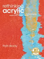 Repenser l'acrylique : Des solutions radicales pour exploiter le médium le plus polyvalent au monde - Rethinking Acrylic: Radical Solutions for Exploiting the World's Most Versatile Medium