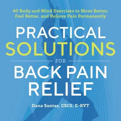 Solutions pratiques pour soulager le mal de dos : 40 exercices corps-esprit pour mieux bouger, se sentir mieux et soulager la douleur de façon permanente - Practical Solutions for Back Pain Relief: 40 Mind-Body Exercises to Move Better, Feel Better, and Relieve Pain Permanently