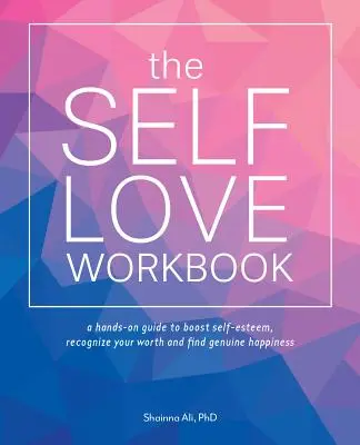 Le manuel de l'amour de soi : Un guide qui change la vie pour stimuler l'estime de soi, reconnaître sa valeur et trouver le bonheur authentique - The Self-Love Workbook: A Life-Changing Guide to Boost Self-Esteem, Recognize Your Worth and Find Genuine Happiness