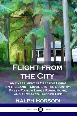 Fuite de la ville : Une expérience de vie créative sur la terre - Déménager à la campagne ; des aliments frais, une grande maison rurale, et une vie détendue et agréable. - Flight from the City: An Experiment in Creative Living on the Land - Moving to the Country; Fresh Food, a Large Rural Home, and a Relaxed, H