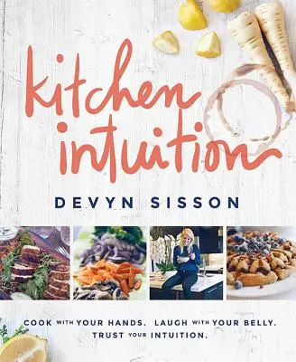 Kitchen Intuition : Cuisinez avec vos mains. Riez avec votre ventre. Faites confiance à votre intuition - Kitchen Intuition: Cook with Your Hands. Laugh with Your Belly. Trust Your Intuition