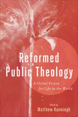 Théologie publique réformée : Une vision globale de la vie dans le monde - Reformed Public Theology: A Global Vision for Life in the World