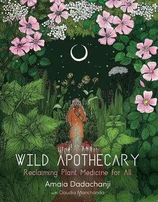 L'apothicaire sauvage : L'apothicaire sauvage : la médecine par les plantes au service de tous - Wild Apothecary: Reclaiming Plant Medicine for All