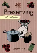 Autosuffisance : Les conserves : Confitures, gelées, cornichons et plus encore - Self-Sufficiency: Preserving: Jams, Jellies, Pickles and More