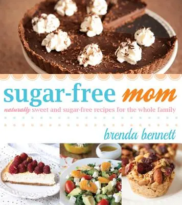 Sugar-Free Mom Recettes naturellement sucrées et sans sucre pour toute la famille - Sugar-Free Mom Naturally Sweet and Sugar-Free Recipes for the Whole Family