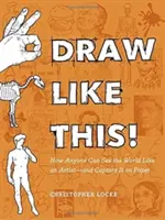 Dessinez comme ça ! Comment n'importe qui peut voir le monde comme un artiste - et le capturer sur papier - Draw Like This!: How Anyone Can See the World Like an Artist--And Capture It on Paper