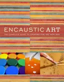 Encaustic Art : Le guide complet de la création d'œuvres d'art à la cire - Encaustic Art: The Complete Guide to Creating Fine Art with Wax