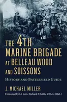 La 4e brigade de marine au bois Belleau et à Soissons : Histoire et guide des champs de bataille - The 4th Marine Brigade at Belleau Wood and Soissons: History and Battlefield Guide