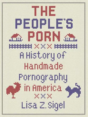 Le porno du peuple : une histoire de la pornographie artisanale en Amérique - The People's Porn: A History of Handmade Pornography in America