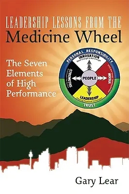 Leçons de leadership de la roue de médecine : Les sept éléments de la haute performance - Leadership Lessons from the Medicine Wheel: The Seven Elements of High Performance